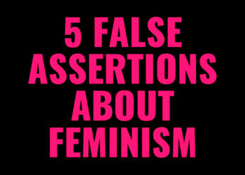 5 Common False Assertions About Feminism